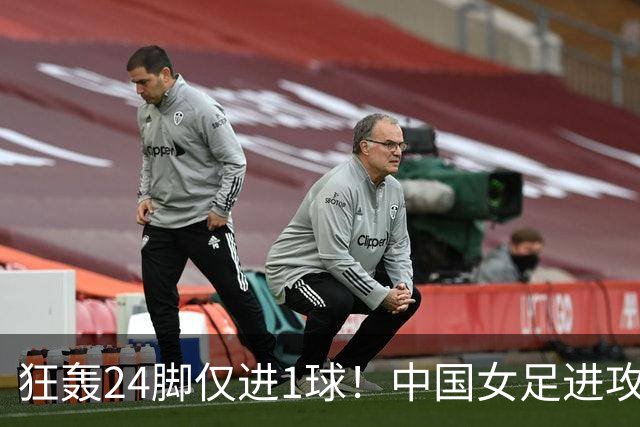 狂轰24脚仅进1球！中国女足进攻效率堪忧无缘亚运连胜